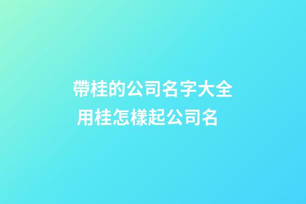 帶桂的公司名字大全 用桂怎樣起公司名-第1張-公司起名-玄機派